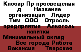 Кассир Пр.просвещения д.30 › Название организации ­ Лидер Тим, ООО › Отрасль предприятия ­ Алкоголь, напитки › Минимальный оклад ­ 23 450 - Все города Работа » Вакансии   . Тверская обл.,Бежецк г.